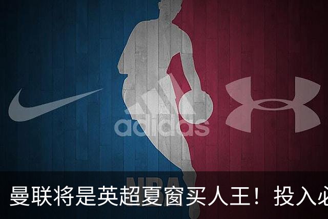 曼联将是英超夏窗买人王！投入必超2.4亿，为夺冠欲创148年队史纪录